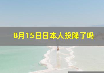 8月15日日本人投降了吗