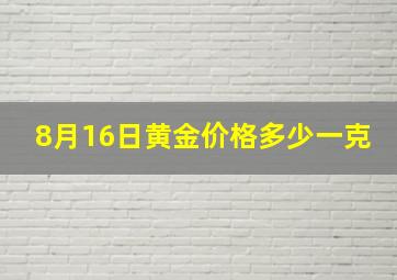 8月16日黄金价格多少一克