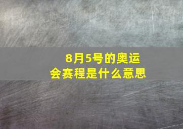 8月5号的奥运会赛程是什么意思