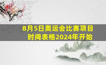 8月5日奥运会比赛项目时间表格2024年开始