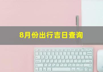 8月份出行吉日查询