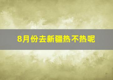 8月份去新疆热不热呢