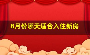 8月份哪天适合入住新房