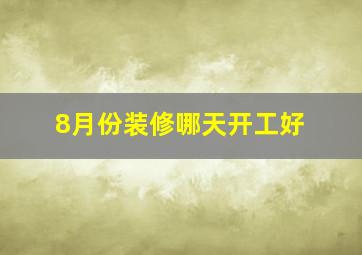 8月份装修哪天开工好