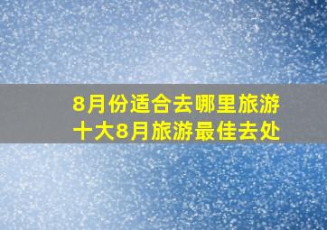 8月份适合去哪里旅游十大8月旅游最佳去处