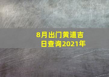 8月出门黄道吉日查询2021年