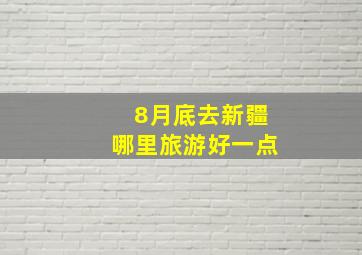 8月底去新疆哪里旅游好一点