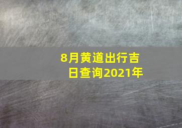 8月黄道出行吉日查询2021年