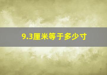 9.3厘米等于多少寸