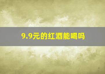 9.9元的红酒能喝吗