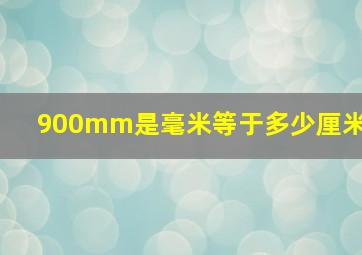 900mm是毫米等于多少厘米