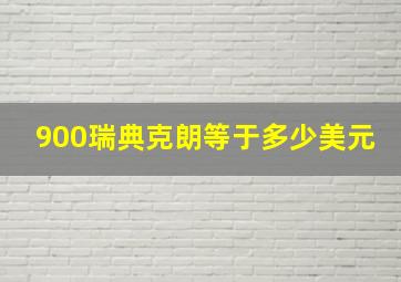 900瑞典克朗等于多少美元