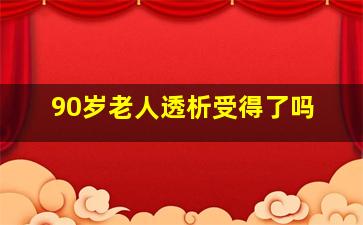 90岁老人透析受得了吗