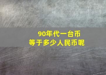 90年代一台币等于多少人民币呢