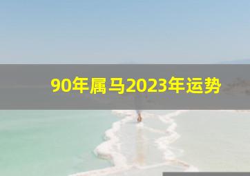 90年属马2023年运势