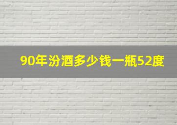 90年汾酒多少钱一瓶52度