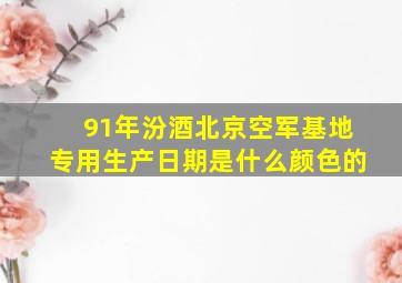 91年汾酒北京空军基地专用生产日期是什么颜色的