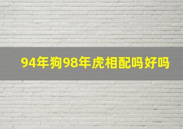 94年狗98年虎相配吗好吗