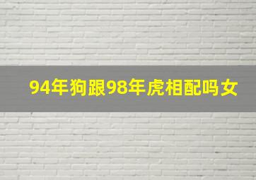 94年狗跟98年虎相配吗女