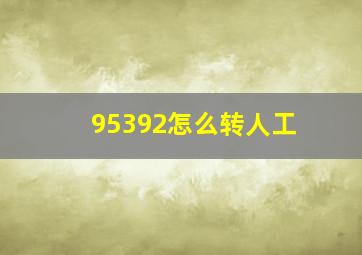 95392怎么转人工