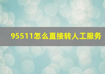 95511怎么直接转人工服务