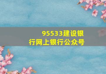 95533建设银行网上银行公众号