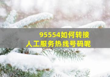 95554如何转接人工服务热线号码呢