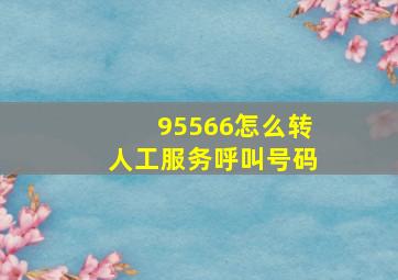 95566怎么转人工服务呼叫号码