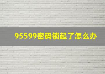 95599密码锁起了怎么办