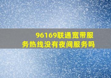 96169联通宽带服务热线没有夜间服务吗