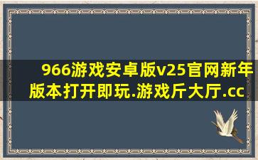 966游戏安卓版v25官网新年版本打开即玩.游戏斤大厅.cc