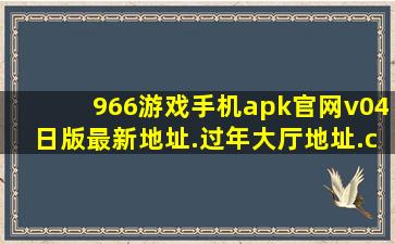 966游戏手机apk官网v04日版最新地址.过年大厅地址.cc