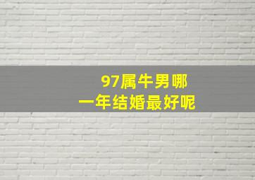 97属牛男哪一年结婚最好呢