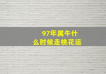 97年属牛什么时候走桃花运