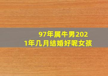 97年属牛男2021年几月结婚好呢女孩