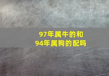 97年属牛的和94年属狗的配吗