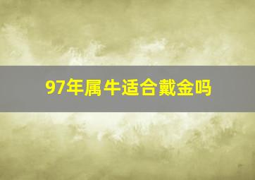 97年属牛适合戴金吗