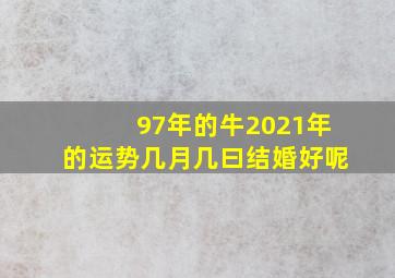 97年的牛2021年的运势几月几曰结婚好呢