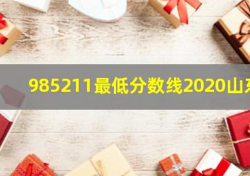 985211最低分数线2020山东