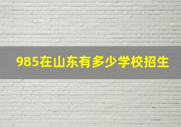 985在山东有多少学校招生