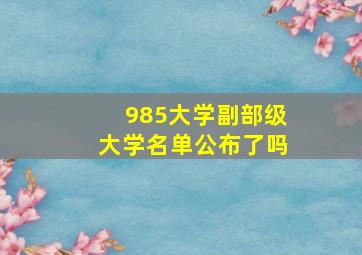 985大学副部级大学名单公布了吗