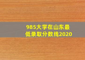 985大学在山东最低录取分数线2020