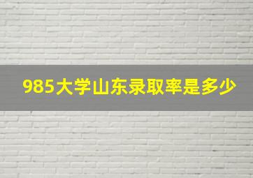 985大学山东录取率是多少