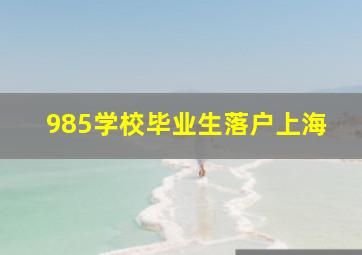 985学校毕业生落户上海