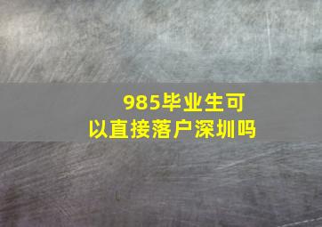 985毕业生可以直接落户深圳吗