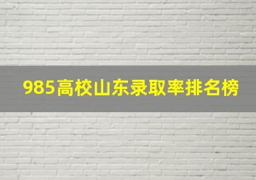 985高校山东录取率排名榜