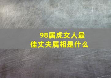 98属虎女人最佳丈夫属相是什么