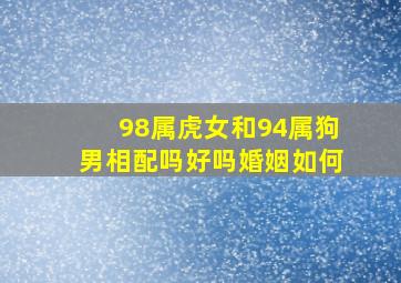 98属虎女和94属狗男相配吗好吗婚姻如何