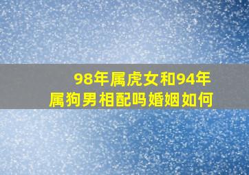 98年属虎女和94年属狗男相配吗婚姻如何