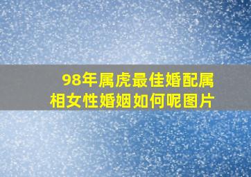 98年属虎最佳婚配属相女性婚姻如何呢图片